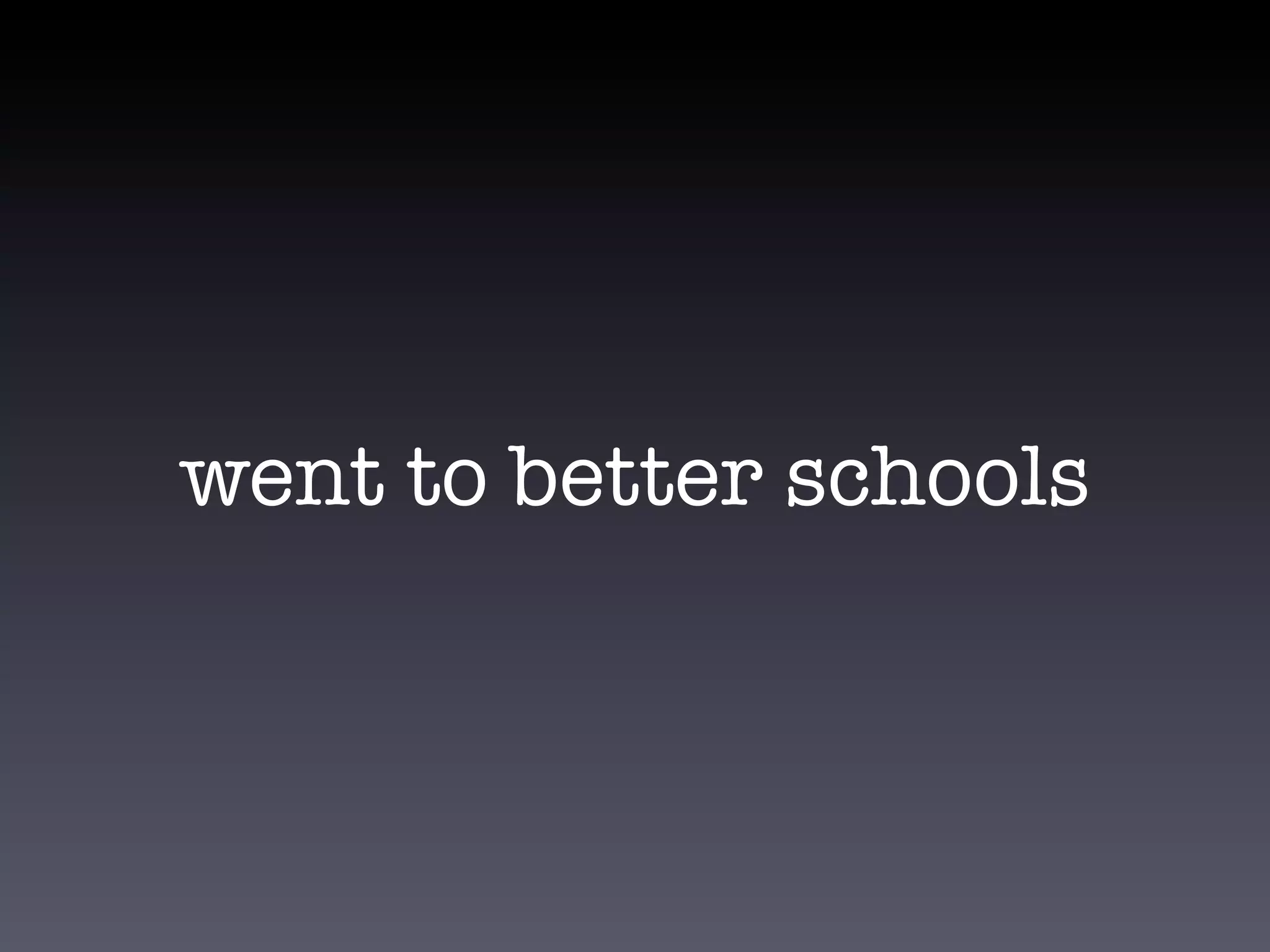 went to better schools
 