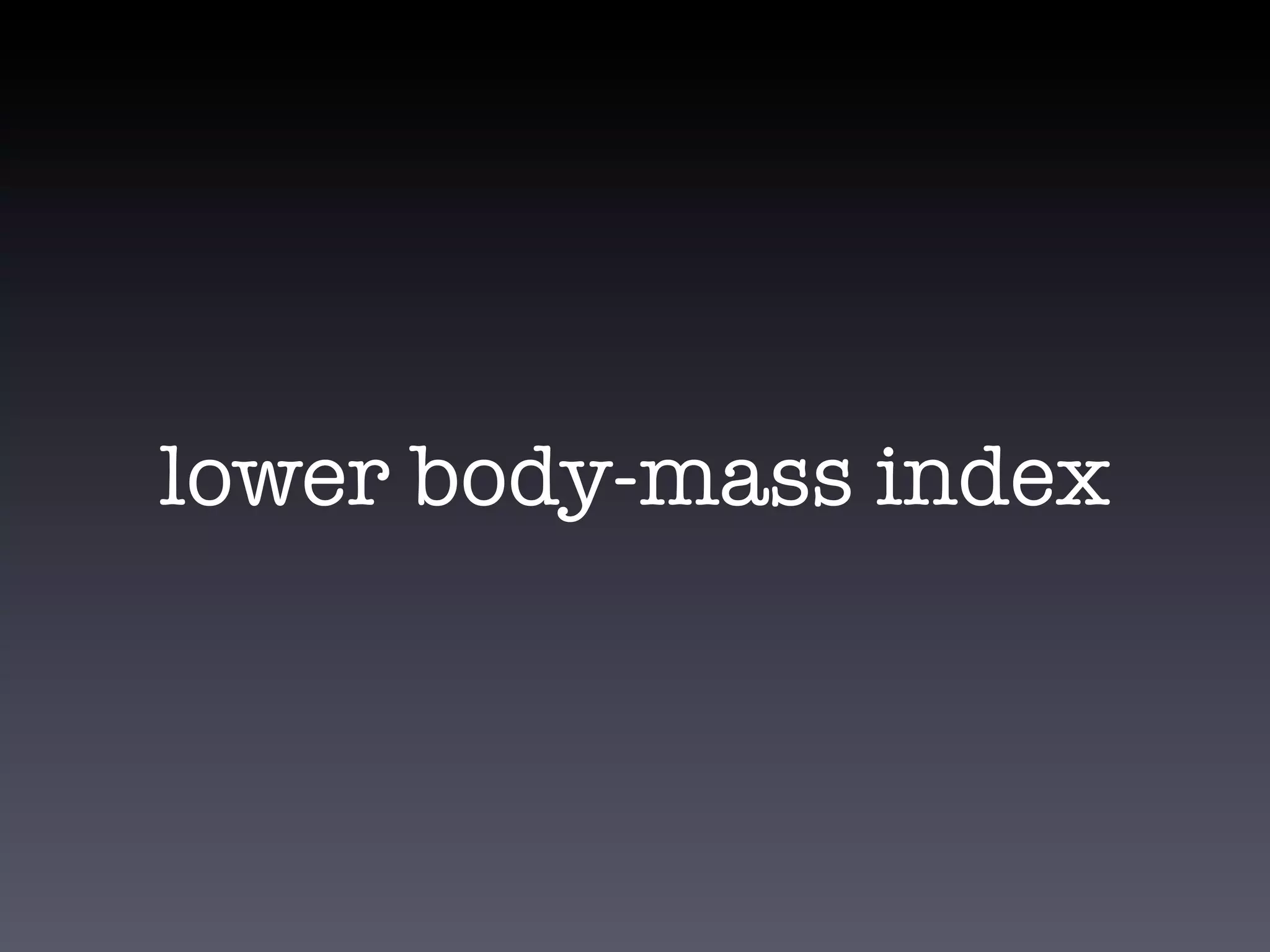 lower body-mass index
 