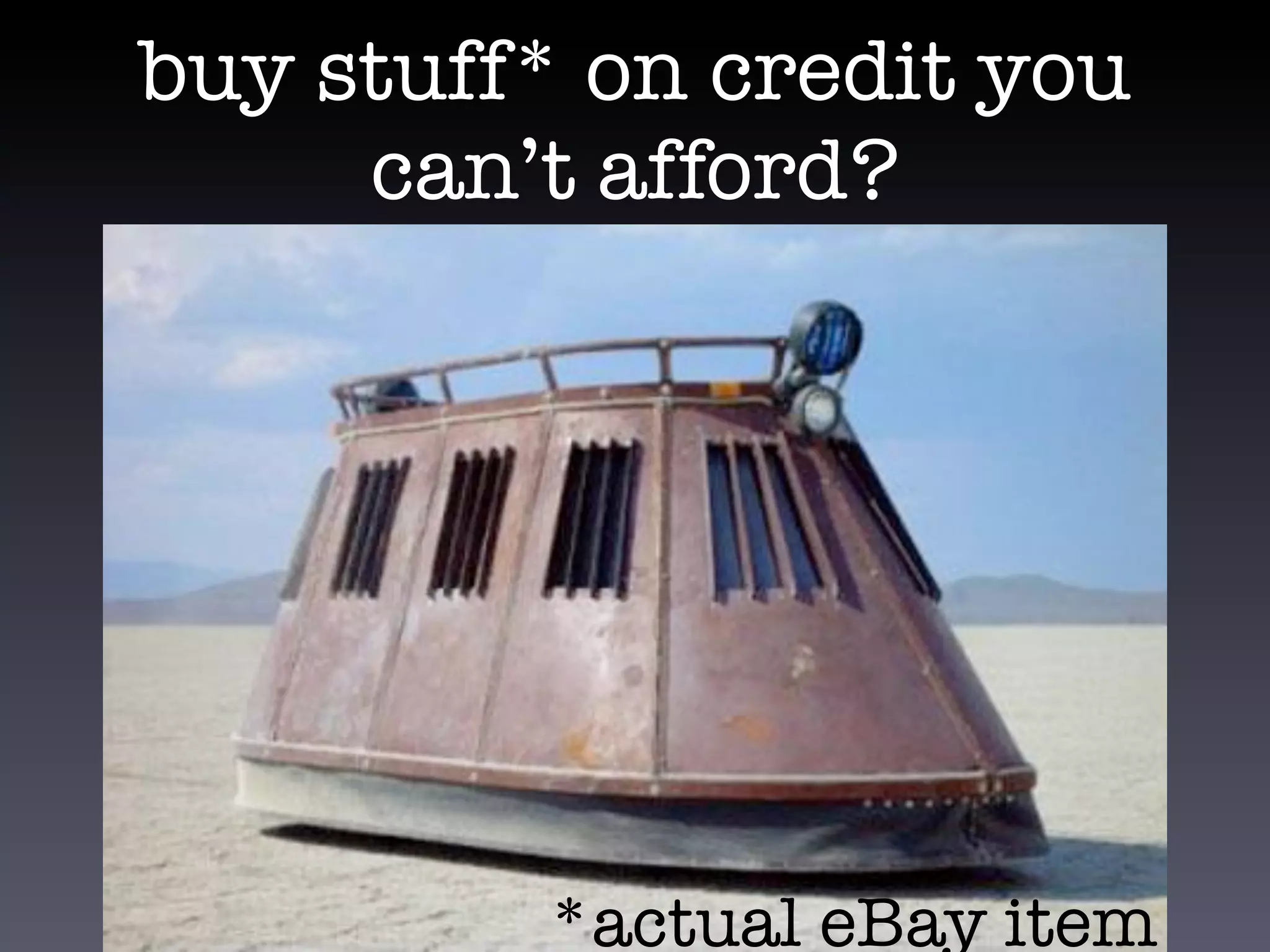 buy stuff* on credit you
     can’t afford?




         *actual eBay item
 