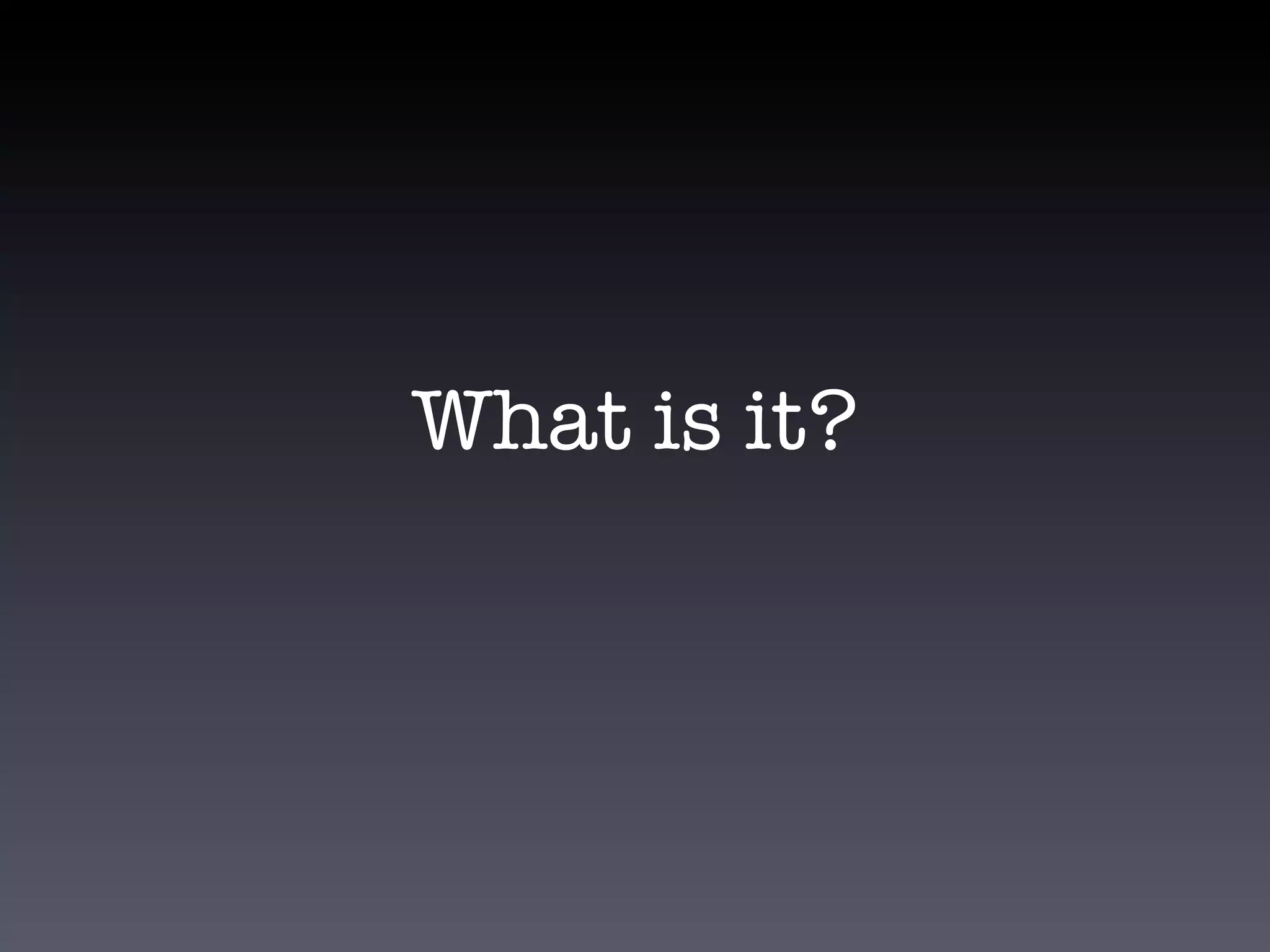 What is it?
 