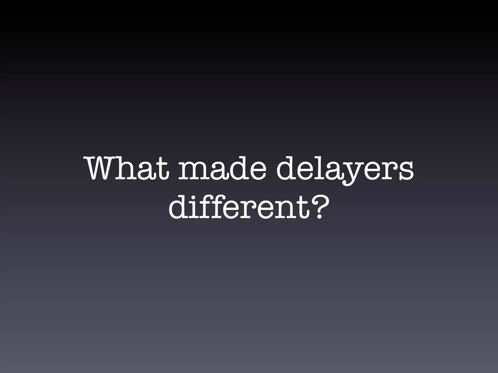 What made delayers
    different?
 