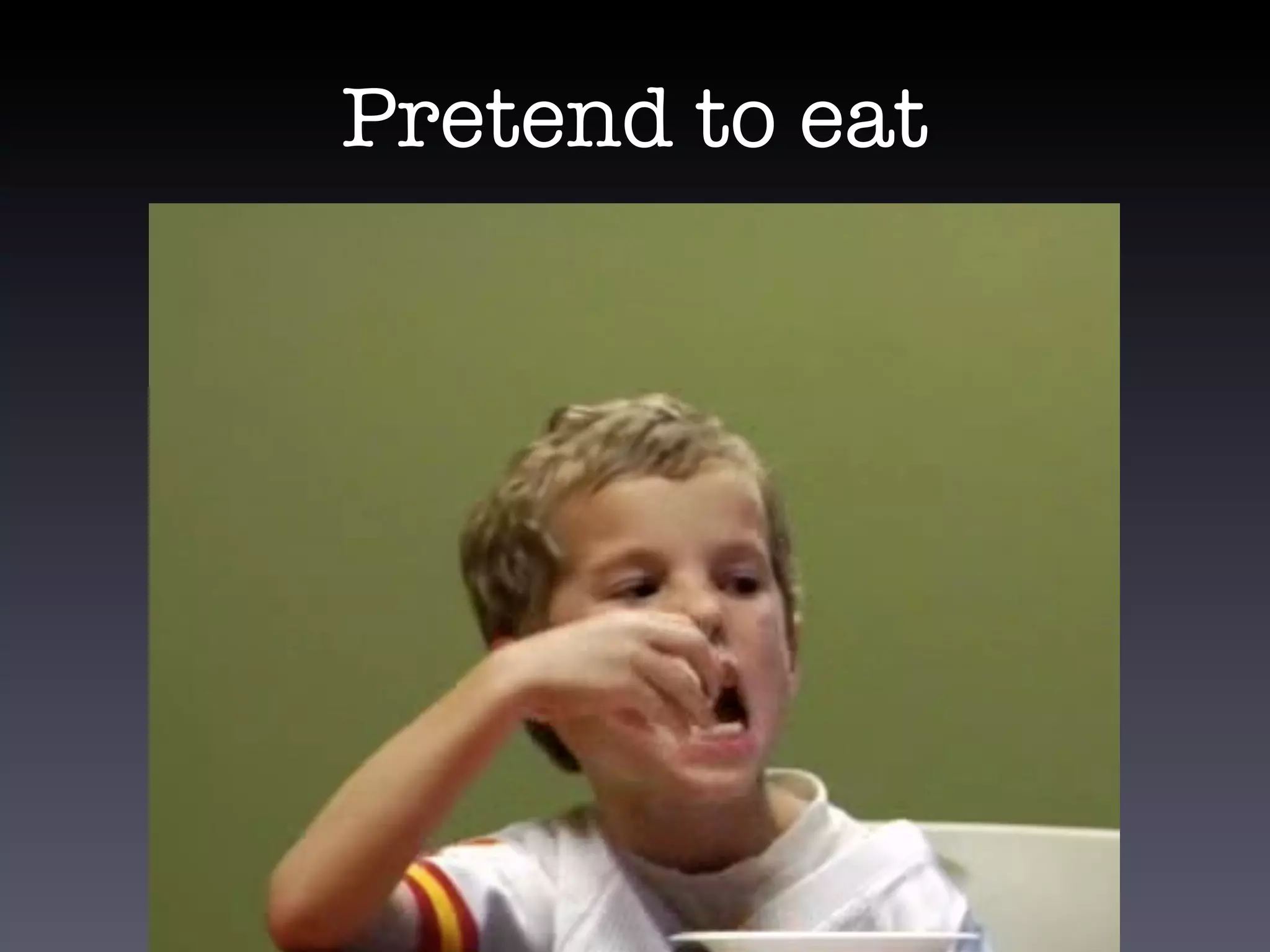 Pretend to eat
 
