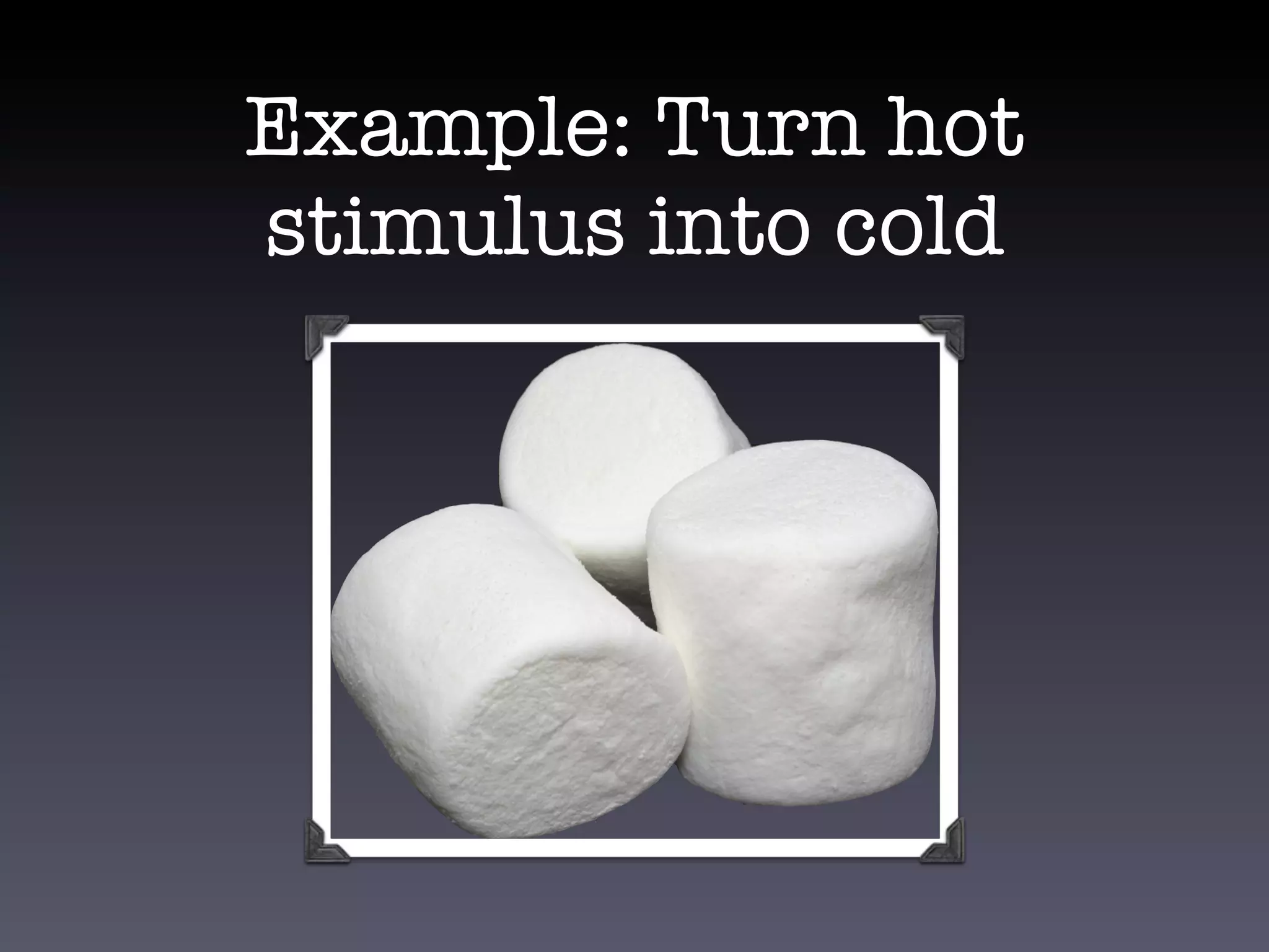 Example: Turn hot
stimulus into cold
 