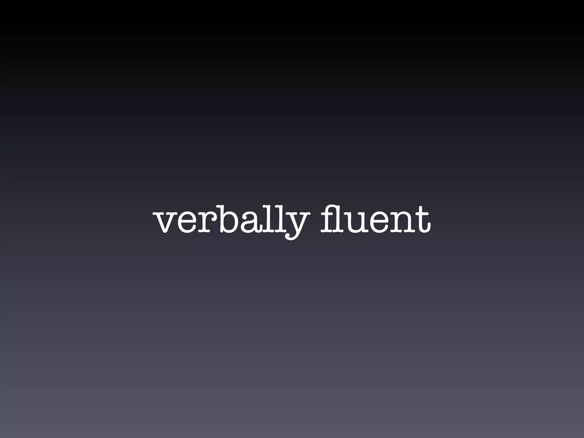 verbally ﬂuent
 