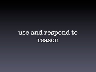 use and respond to
reason