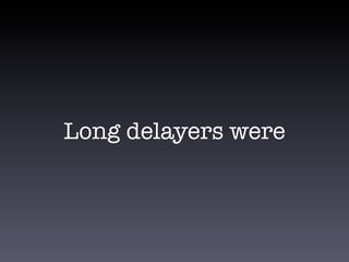 Long delayers were