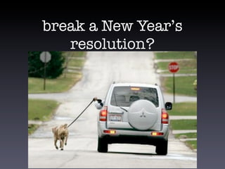 break a New Year’s
resolution?