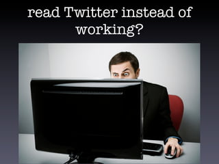 read Twitter instead of
working?