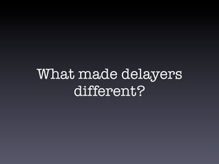 What made delayers
different?