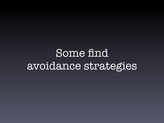 Some find
avoidance strategies