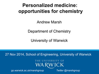 Personalized medicine: 
opportunities for chemistry 
Andrew Marsh 
Department of Chemistry 
University of Warwick 
27 Nov 2014, School of Engineering, University of Warwick 
go.warwick.ac.uk/marshgroup Twitter @marshgroup 
 
