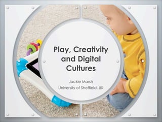 Play, Creativity
  and Digital
   Cultures
       Jackie Marsh
 University of Sheffield, UK
 