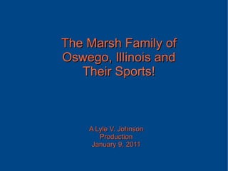 The Marsh Family of Oswego, Illinois and Their Sports! A Lyle V. Johnson Production January 9, 2011 