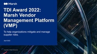 TDI Award 2022:
Marsh Vendor
Management Platform
(VMP)
To help organizations mitigate and manage
supplier risks.
April 2022
 