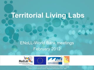 Territorial Living Labs


  ENoLL-World Bank meetings
       February 2012
 