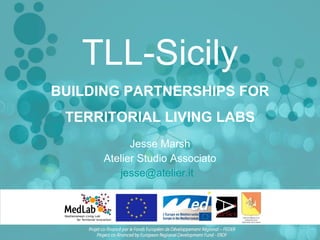 TLL-Sicily Jesse Marsh Atelier Studio Associato [email_address]   BUILDING PARTNERSHIPS FOR TERRITORIAL LIVING LABS 