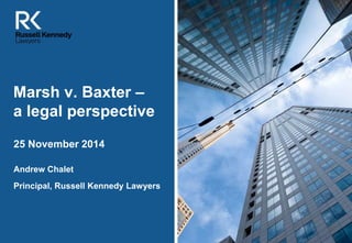 [Insert image 
here to 
match your 
presentation – 
contact Meg in 
BD to obtain 
images] 
Marsh v. Baxter – 
a legal perspective 
25 November 2014 
Andrew Chalet 
Principal, Russell Kennedy Lawyers 
 