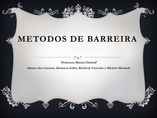 METODOS DE BARREIRA
Professora Marsia Christoff
Alunas: Ana Catarina, Katiuscia Izidro, Kimberly Casemiro e Michele Machado
 