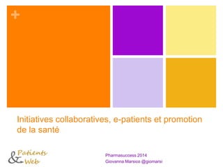 +
Initiatives collaboratives, e-patients et promotion
de la santé
Pharmasuccess 2014
Giovanna Marsico @giomarsi
 