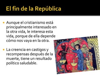    Aunque el cristianismo está
    principalmente interesado en
    la otra vida, le interesa esta
    vida, porque de ella depende
    cómo nos vaya en la otra.

   La creencia en castigos y
    recompensas después de la
    muerte, tiene un resultado
    político saludable.
 