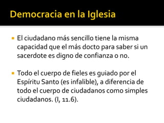    El ciudadano más sencillo tiene la misma
    capacidad que el más docto para saber si un
    sacerdote es digno de confianza o no.

   Todo el cuerpo de fieles es guiado por el
    Espíritu Santo (es infalible), a diferencia de
    todo el cuerpo de ciudadanos como simples
    ciudadanos. (I, 11.6).
 