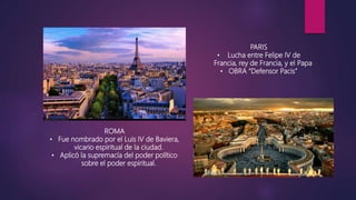 PARIS
• Lucha entre Felipe IV de
Francia, rey de Francia, y el Papa
• OBRA “Defensor Pacis”
ROMA
• Fue nombrado por el Luis IV de Baviera,
vicario espiritual de la ciudad.
• Aplicó la supremacía del poder político
sobre el poder espiritual.
 