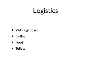 Logistics

• WiFi login/pass
• Coffee
• Food
• Toilets
 