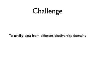 Challenge


To unify data from different biodiversity domains
 
