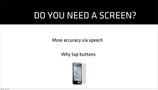 DO YOU NEED A SCREEN?

                        More accuracy via speech

                            Why tap buttons




Monday, 23 July 12
 