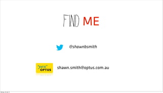 Find ME
                          @shawnbsmith



                     shawn.smith@optus.com.au




Monday, 23 July 12
 