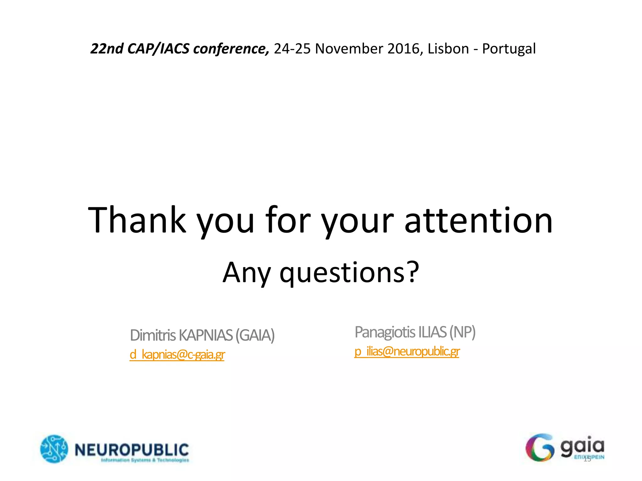 Thank you for your attention
Any questions?
15
PanagiotisILIAS(NP)
p_ilias@neuropublic.gr
DimitrisKAPNIAS(GAIA)
d_kapnias@c-gaia.gr
22nd CAP/IACS conference, 24-25 November 2016, Lisbon - Portugal
 