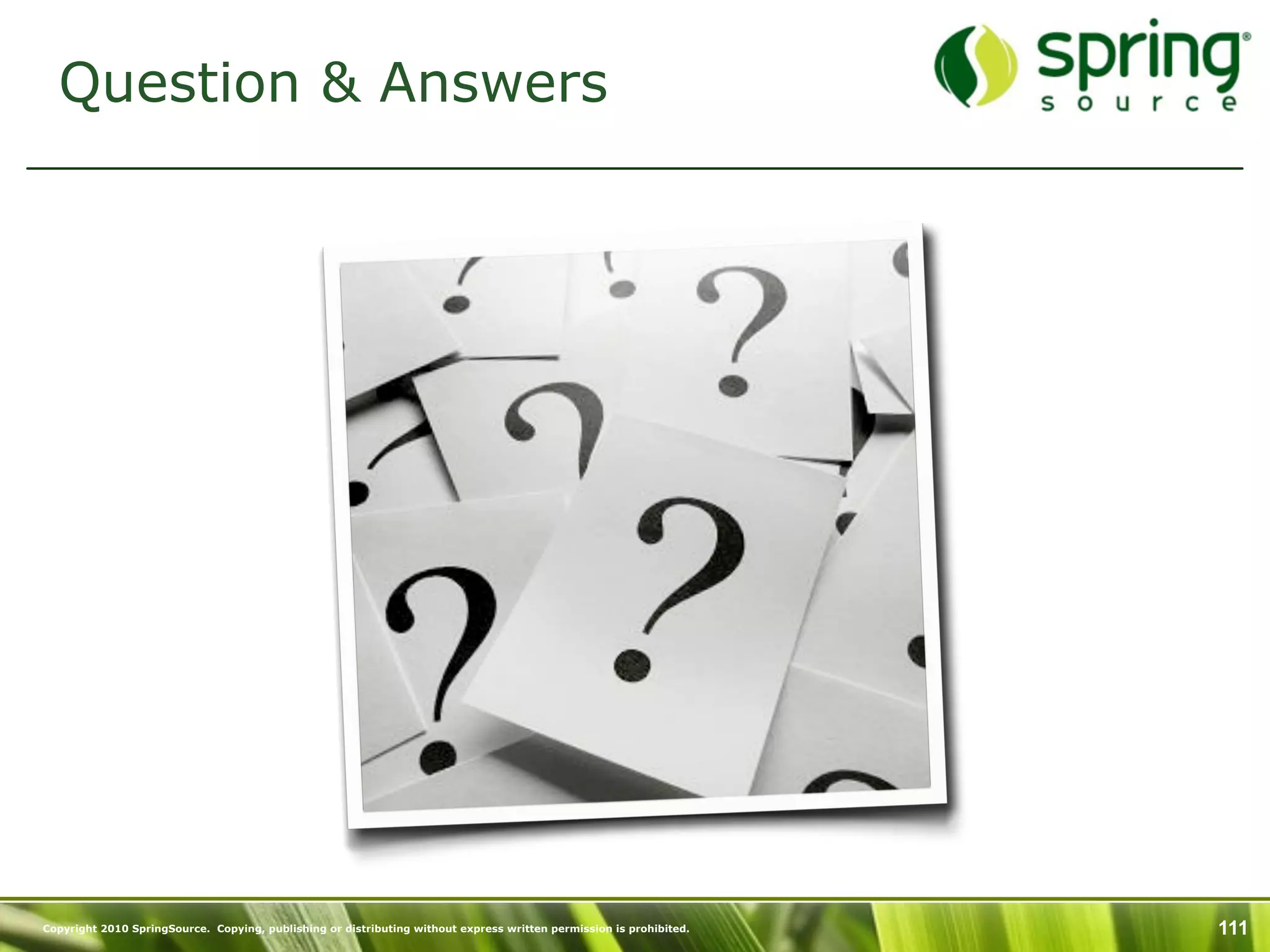 Question & Answers




Copyright 2010 SpringSource. Copying, publishing or distributing without express written permission is prohibited.   111
 