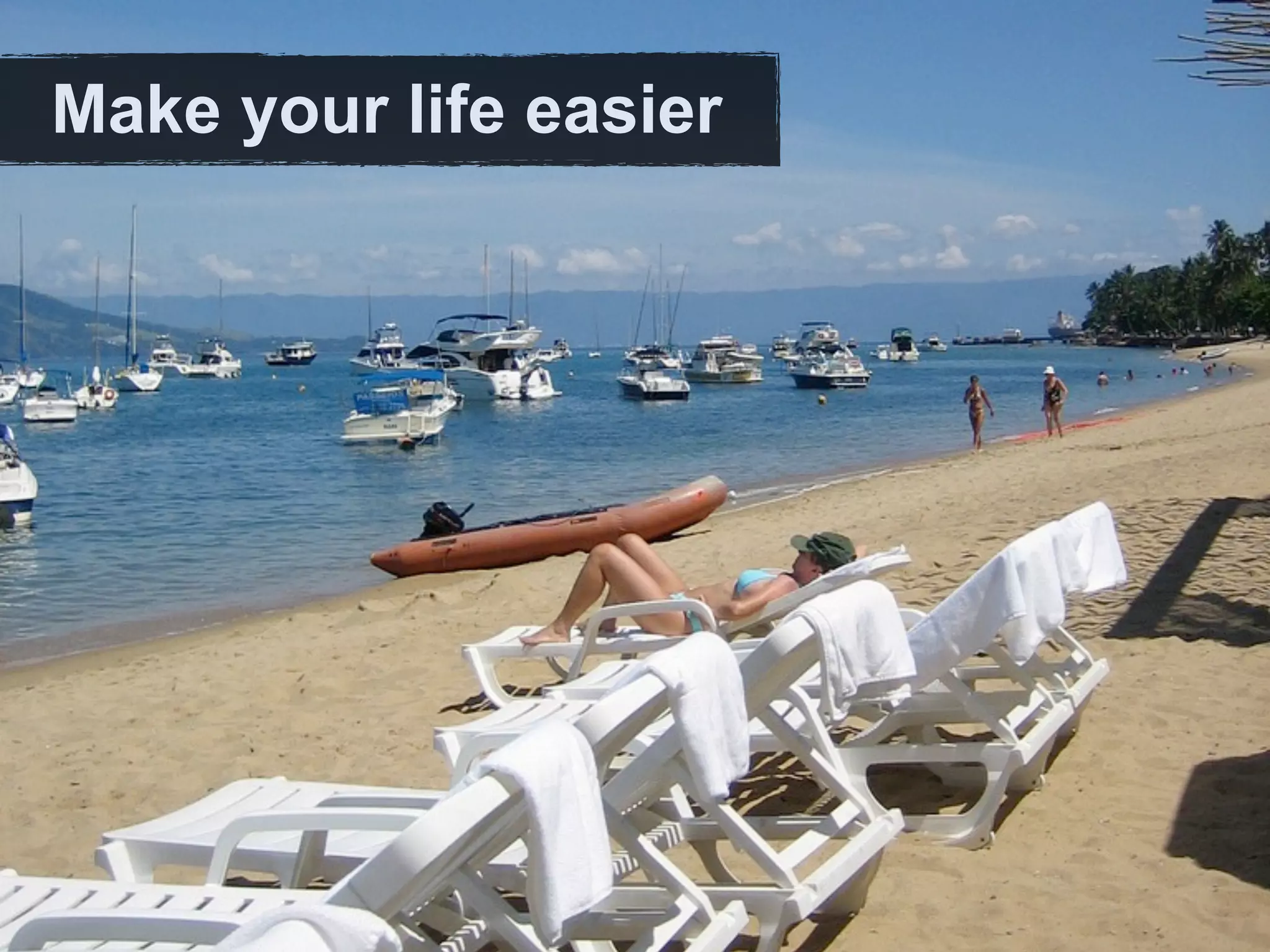 Make your life easier
 