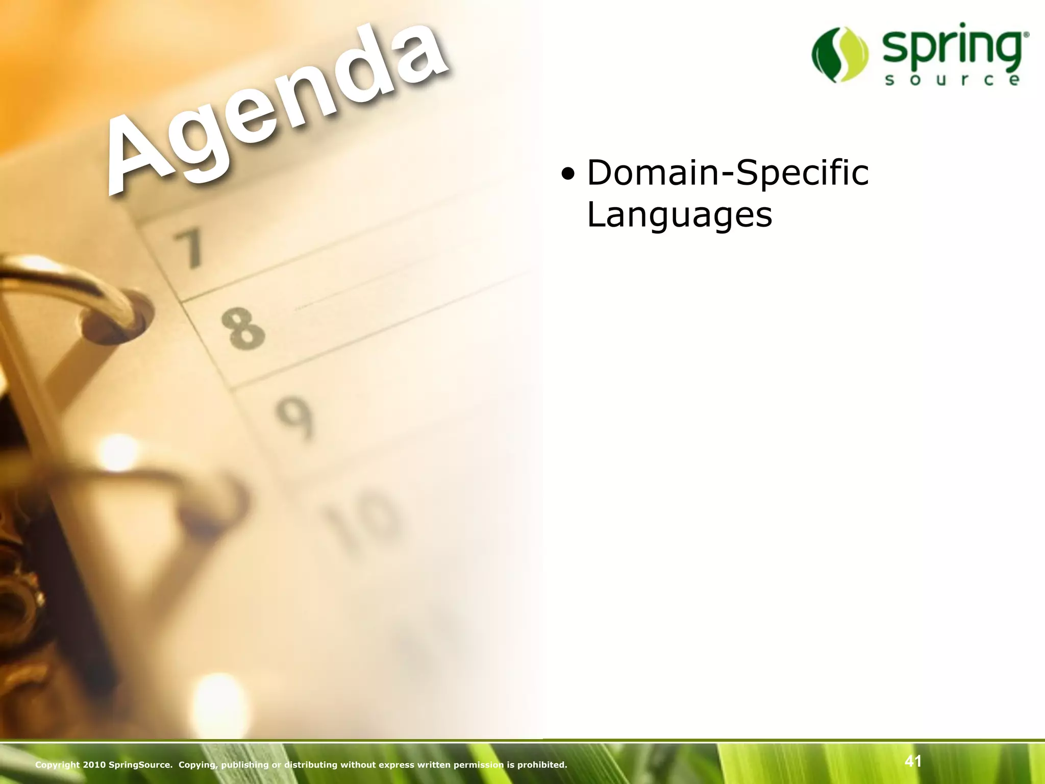 nd a
               Ag e                                                                                             • Domain-Specific
                                                                                                                  Languages




Copyright 2010 SpringSource. Copying, publishing or distributing without express written permission is prohibited.                  41
 