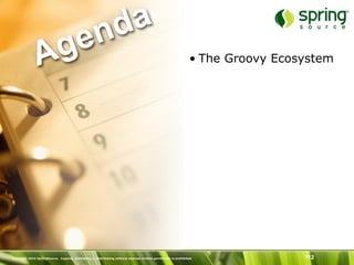 nd a
               Ag e                                                                                             • The Groovy Ecosystem




Copyright 2010 SpringSource. Copying, publishing or distributing without express written permission is prohibited.               112
 