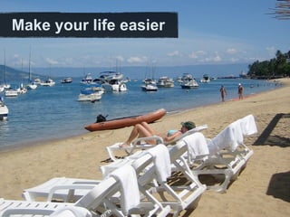 Make your life easier
 