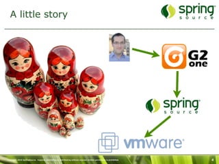 A little story




Copyright 2010 SpringSource. Copying, publishing or distributing without express written permission is prohibited.   4
 