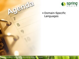 nd a
               Ag e                                                                                             • Domain-Specific
                                                                                                                  Languages




Copyright 2010 SpringSource. Copying, publishing or distributing without express written permission is prohibited.                  41
 