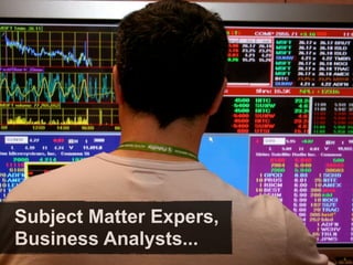Subject Matter Expers,
Business Analysts...
 