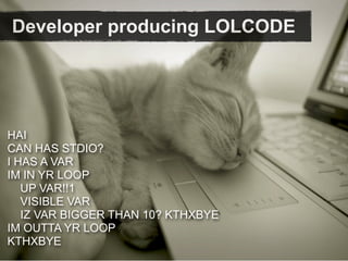 Developer producing LOLCODE




HAI
CAN HAS STDIO?
I HAS A VAR
IM IN YR LOOP
   UP VAR!!1
   VISIBLE VAR
   IZ VAR BIGGER THAN 10? KTHXBYE
IM OUTTA YR LOOP
KTHXBYE
 