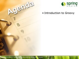 nd a
               Ag e                                                                                             • Introduction to Groovy




Copyright 2010 SpringSource. Copying, publishing or distributing without express written permission is prohibited.                 6
 