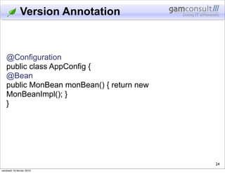 Version Annotation



   @Configuration
   public class AppConfig {
   @Bean
   public MonBean monBean() { return new
   M...