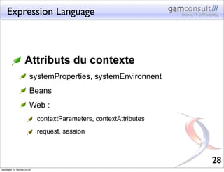 Expression Language



                   Attributs du contexte
                       systemProperties, systemEnvironnent...