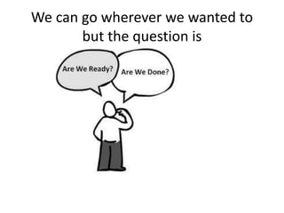 We can go wherever we wanted to
but the question is
 