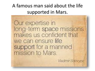 A famous man said about the life
supported in Mars.
 