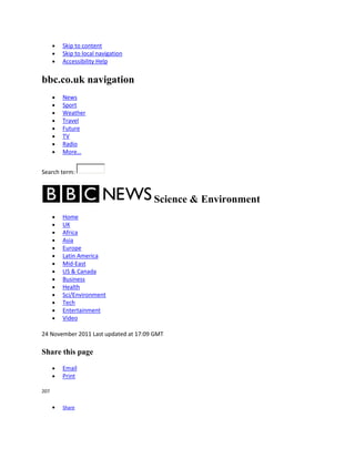 Skip to content
       Skip to local navigation
       Accessibility Help


bbc.co.uk navigation
       News
       Sport
       Weather
       Travel
       Future
       TV
       Radio
       More…


Search term:



                                      Science & Environment
       Home
       UK
       Africa
       Asia
       Europe
       Latin America
       Mid-East
       US & Canada
       Business
       Health
       Sci/Environment
       Tech
       Entertainment
       Video

24 November 2011 Last updated at 17:09 GMT

Share this page

       Email
       Print

207


       Share
 
