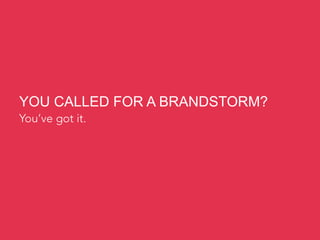 YOU CALLED FOR A BRANDSTORM?
You’ve got it.
 