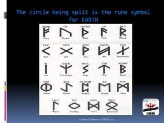 The circle being split is the rune symbol
for EARTH
Echelon Conference LISBON 2012
 