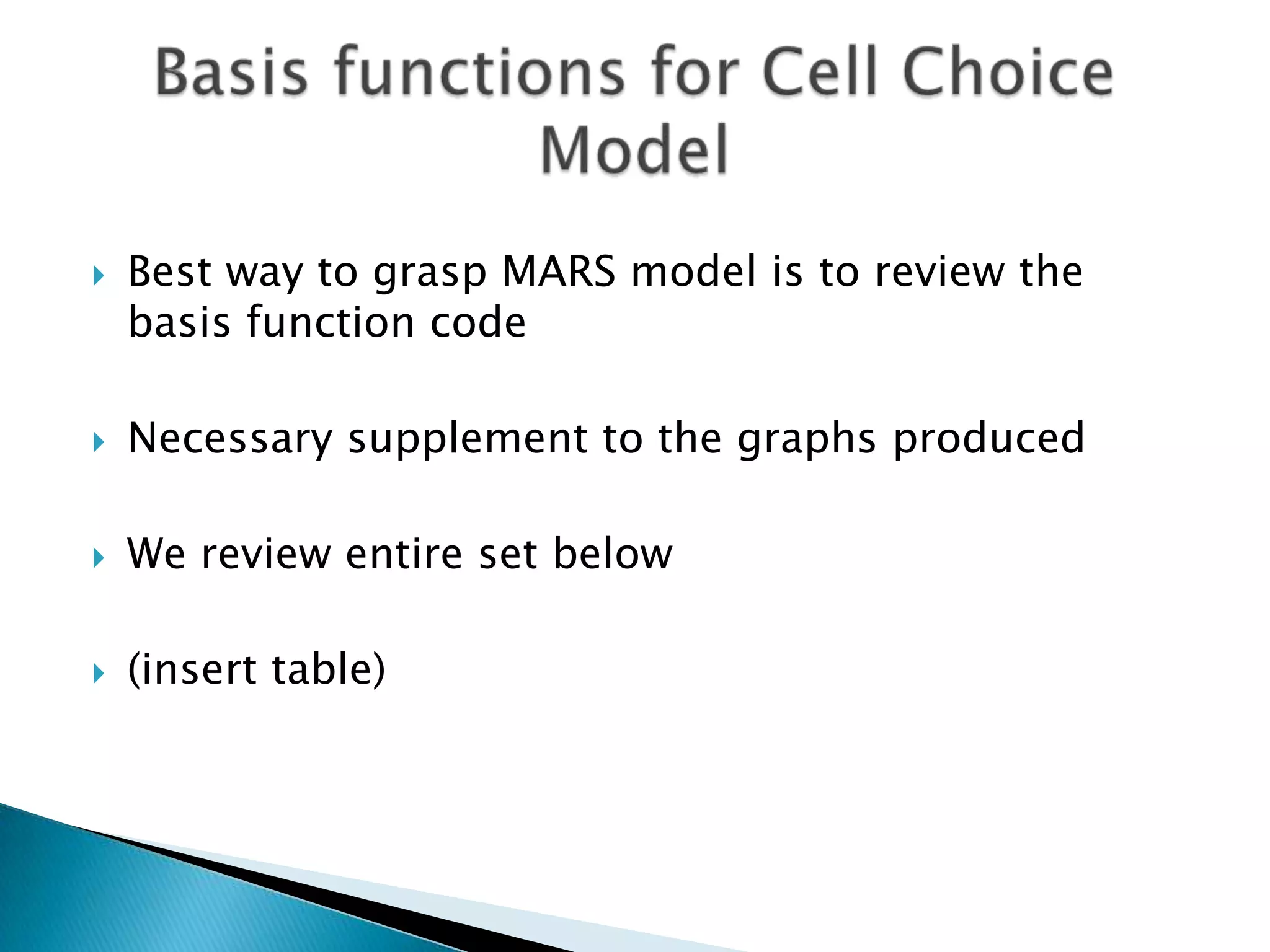    Best way to grasp MARS model is to review the
    basis function code

   Necessary supplement to the graphs produced

   We review entire set below

   (insert table)
 