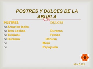 POSTRES Y DULCES DE LA
ABUELA
POSTRES
 Arroz en leche
 Tres Leches
 Tiramisu
 Durazno



DULCES

Durazno
Fresas
Uchuva
Mora
Papayuela

Mar & Sol

 